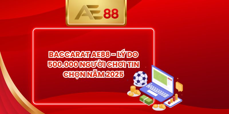 Baccarat AE88 - Lý Do 500.000 Người Chơi Tin Chọn Năm 2025