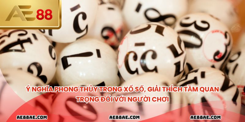 Ý nghĩa phong thủy trong xổ số, giải thích tầm quan trọng đối với người chơi