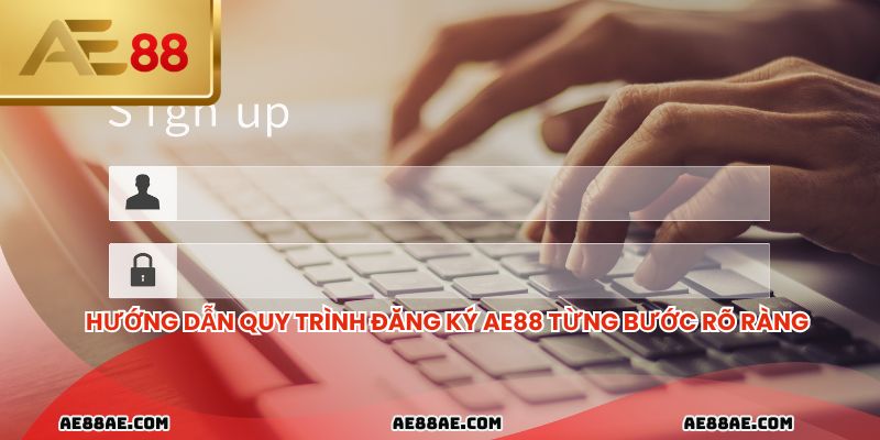 Hướng dẫn quy trình đăng ký ae88 từng bước rõ ràng