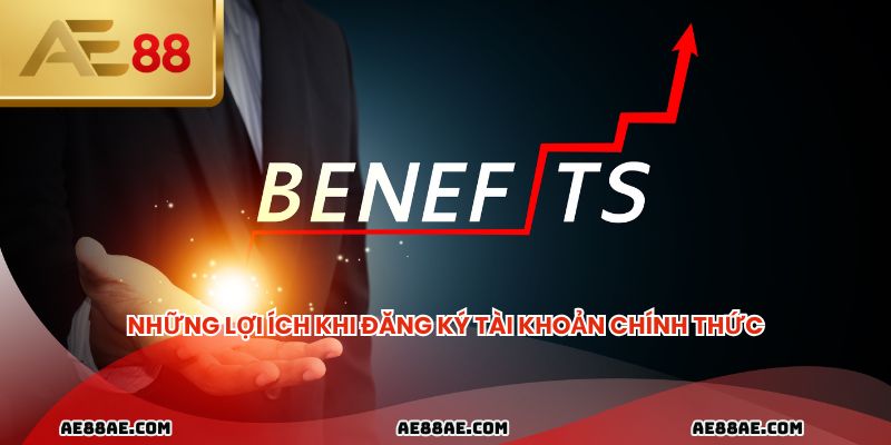 Những lợi ích khi đăng ký tài khoản chính thức