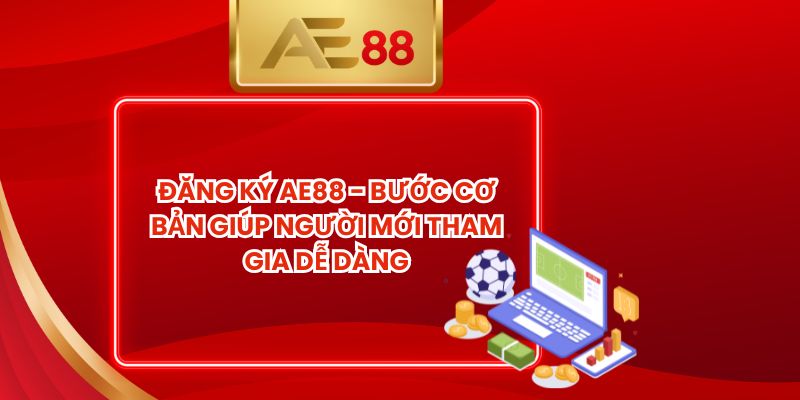 Đăng Ký AE88 - Bước Cơ Bản Giúp Người Mới Tham Gia Dễ Dàng