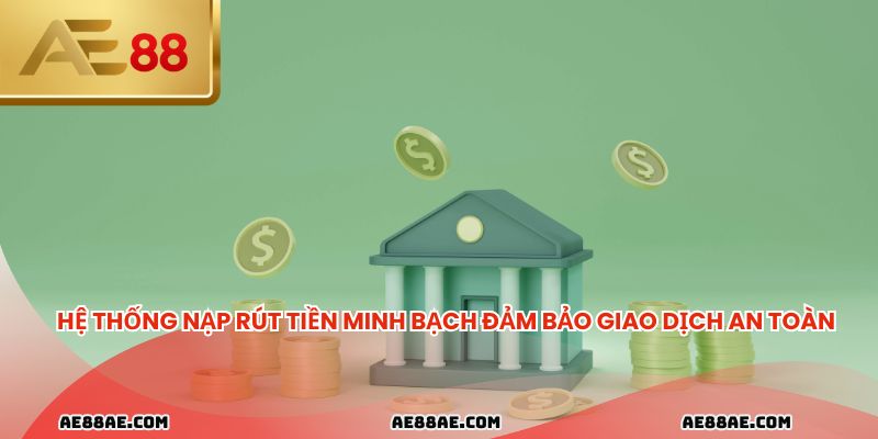 Hệ thống nạp rút tiền minh bạch đảm bảo giao dịch an toàn