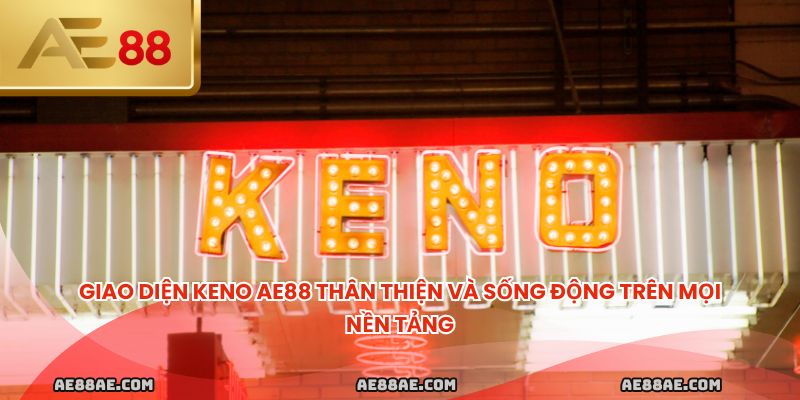 Giao diện Keno AE88 thân thiện và sống động trên mọi nền tảng