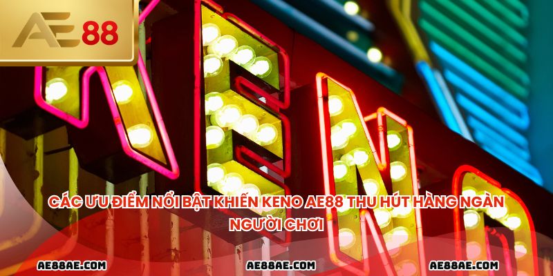 Các ưu điểm nổi bật khiến Keno AE88 thu hút hàng ngàn người chơi