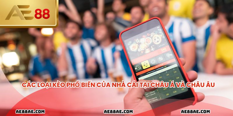 Các loại kèo phổ biến của nhà cái tại châu Á và châu Âu