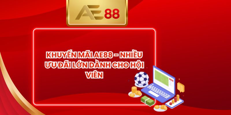 Khuyến Mãi AE88 - Nhiều Ưu Đãi Lớn Dành Cho Hội Viên