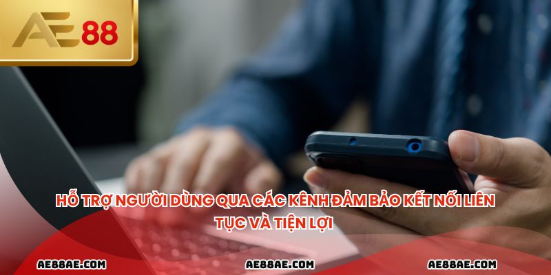 Hỗ trợ người dùng qua các kênh đảm bảo kết nối liên tục và tiện lợi 