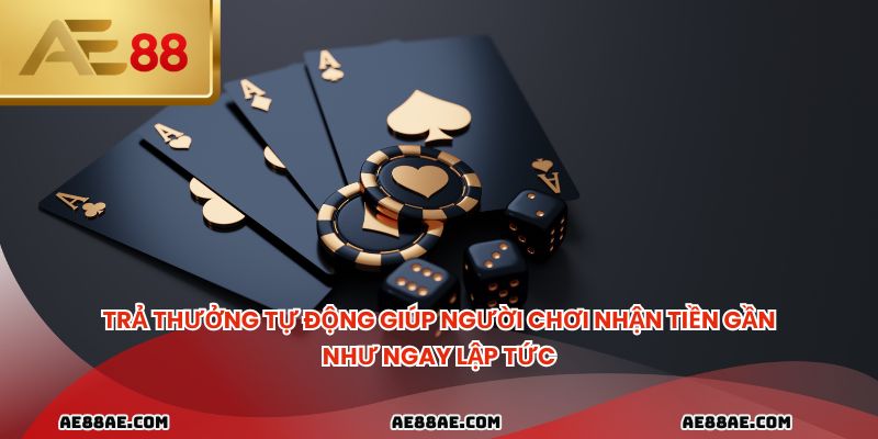 Trả thưởng tự động giúp người chơi nhận tiền gần như ngay lập tức