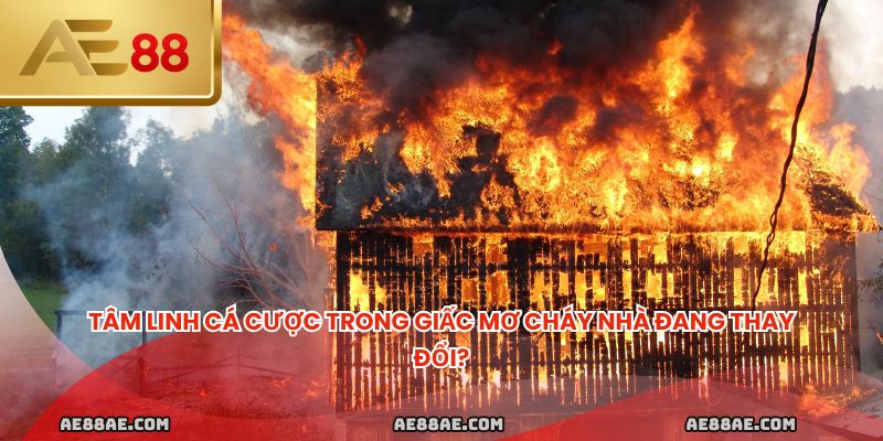 Tâm linh cá cược trong giấc mơ cháy nhà đang thay đổi?