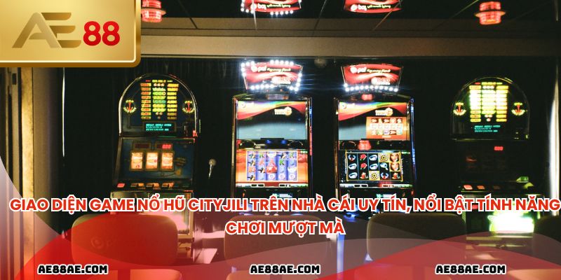 Giao diện game nổ hũ CityJili trên nhà cái uy tín, nổi bật tính năng chơi mượt mà