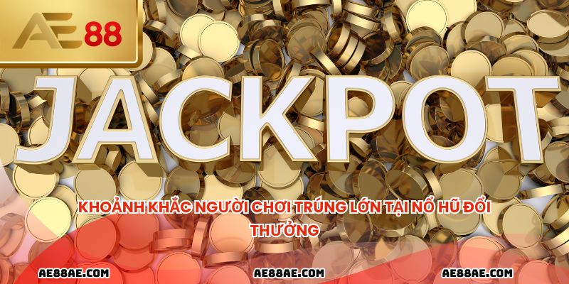 Khoảnh khắc người chơi trúng lớn tại nổ hũ đổi thưởng