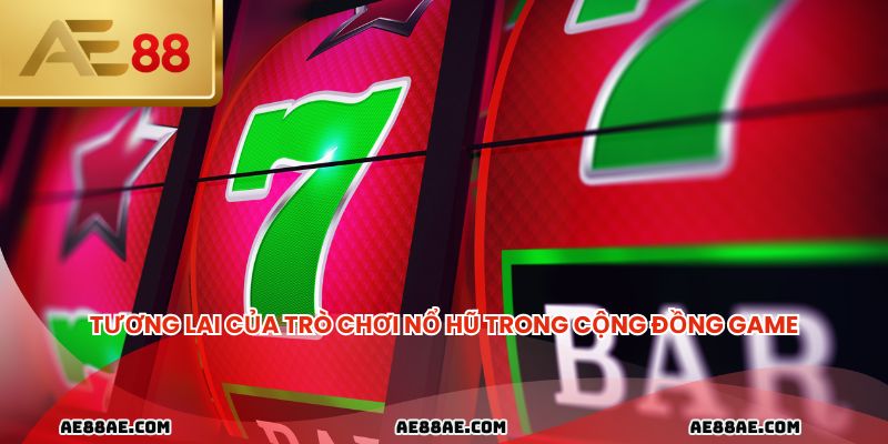 Tương lai của trò chơi nổ hũ trong cộng đồng game