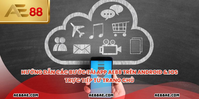 Hướng dẫn các bước tải app ae88 trên Android & iOS trực tiếp từ trang chủ