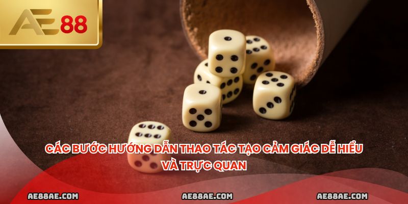Các bước hướng dẫn thao tác tạo cảm giác dễ hiểu và trực quan