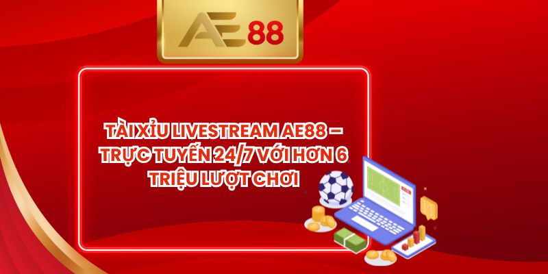 Tài Xỉu Livestream AE88 – Trực Tuyến 24/7 Với Hơn 6 Triệu Lượt Chơi