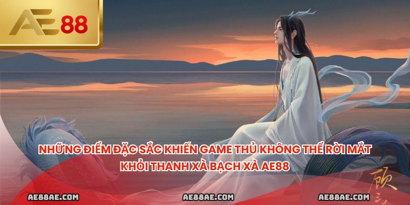 Những điểm đặc sắc khiến game thủ không thể rời mắt khỏi Thanh xà bạch xà ae88