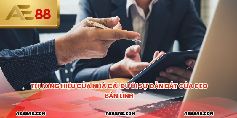  Thương hiệu của nhà cái dưới sự dẫn dắt của CEO bản lĩnh