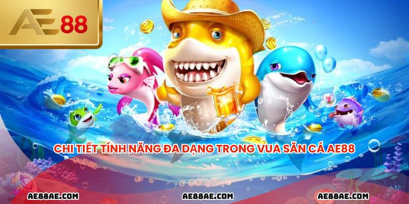 Chi tiết tính năng đa dạng trong vua săn cá AE88