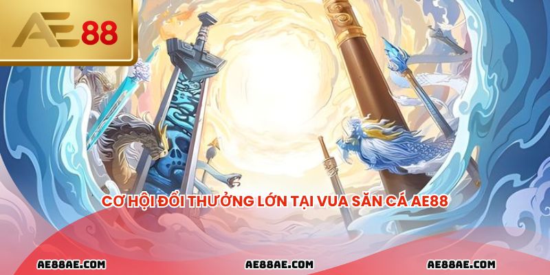 Cơ hội đổi thưởng lớn tại vua săn cá AE88