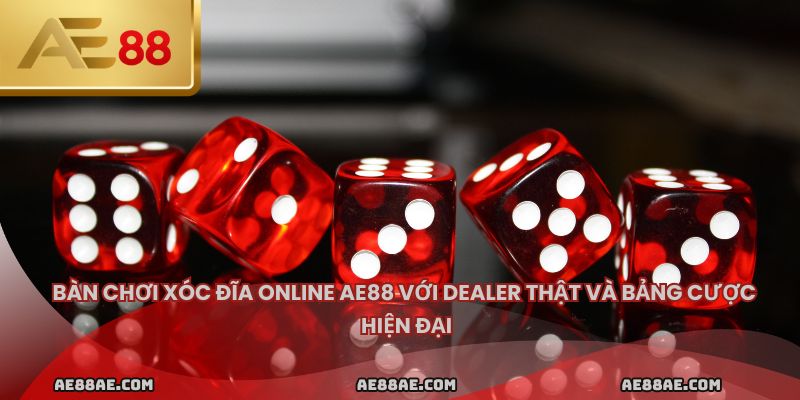 Bàn chơi xóc đĩa online ae88 với dealer thật và bảng cược hiện đại