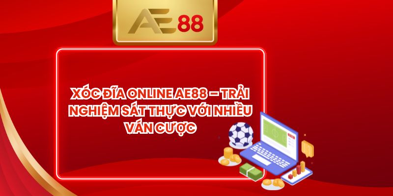 Xóc Đĩa Online AE88 – Trải Nghiệm Sát Thực Với Nhiều Ván Cược